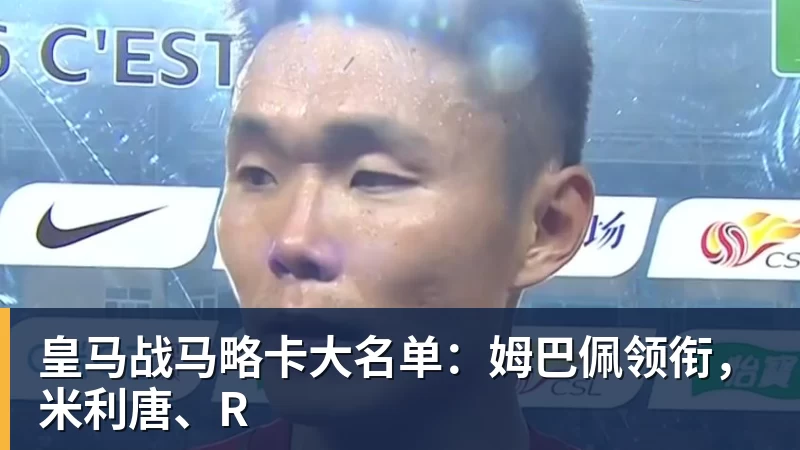 开运体育皇马战马略卡大名单：姆巴佩领衔，米利唐、R