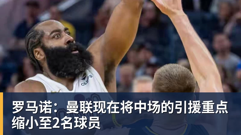 罗马诺：曼联现在将中场的引援重点缩小至2名球员