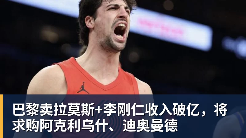巴黎卖拉莫斯+李刚仁收入破亿，将求购阿克利乌什、迪奥曼德