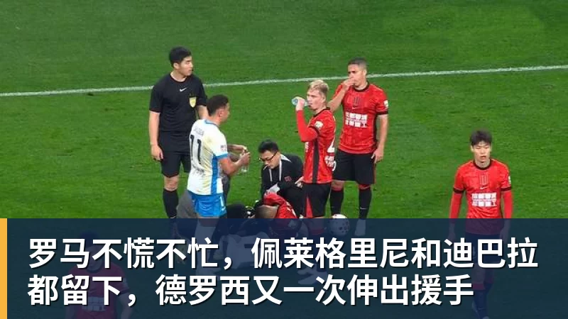 罗马不慌不忙，佩莱格里尼和迪巴拉都留下，德罗西又一次伸出援手