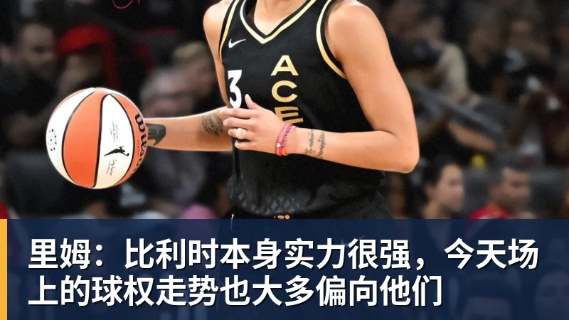 里姆：比利时本身实力很强，今天场上的球权走势也大多偏向他们