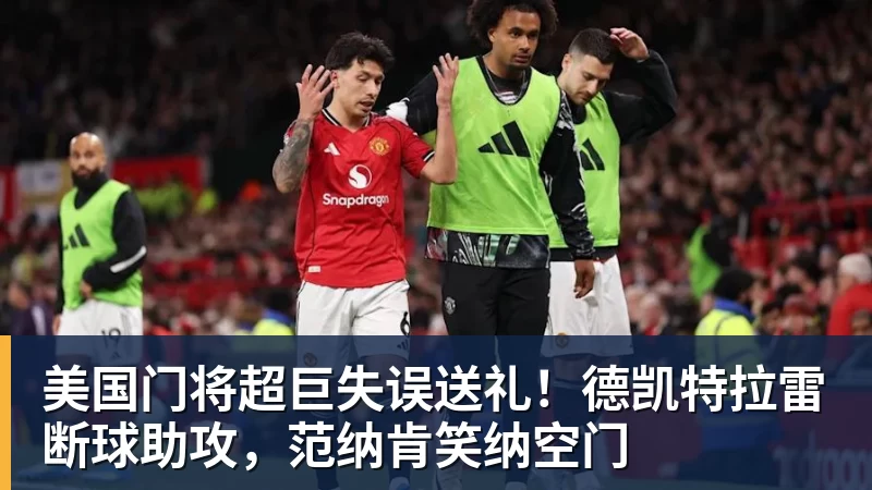 美国门将超巨失误送礼！德凯特拉雷断球助攻，范纳肯笑纳空门