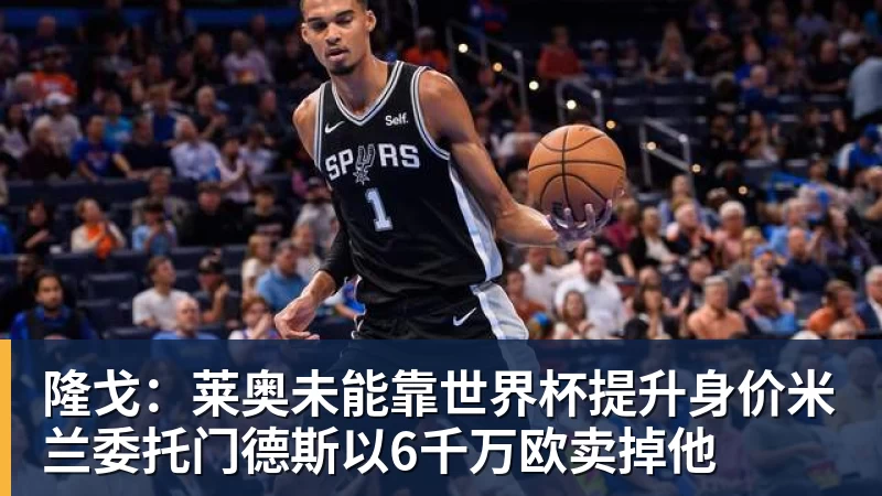 隆戈：莱奥未能靠世界杯提升身价米兰委托门德斯以6千万欧卖掉他