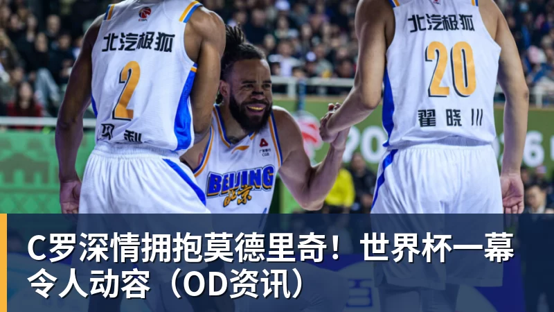 C罗深情拥抱莫德里奇！世界杯一幕令人动容（OD资讯）