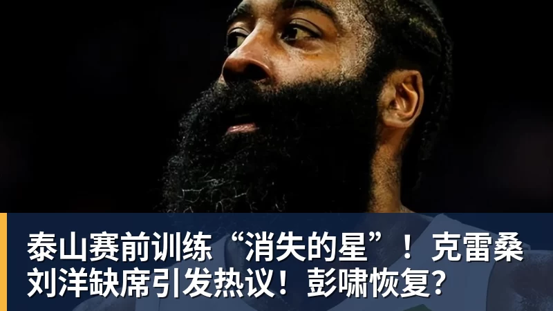 泰山赛前训练“消失的星”！克雷桑刘洋缺席引发热议！彭啸恢复？