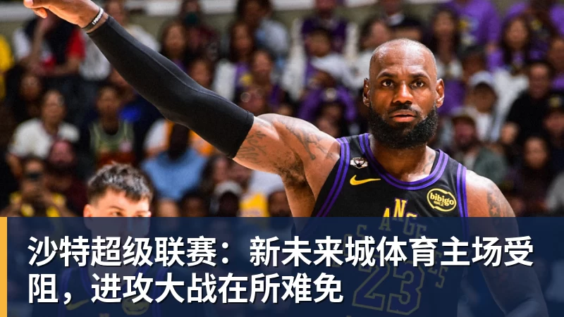 沙特超级联赛:新未来城体育主场受阻,进攻大战在所难免