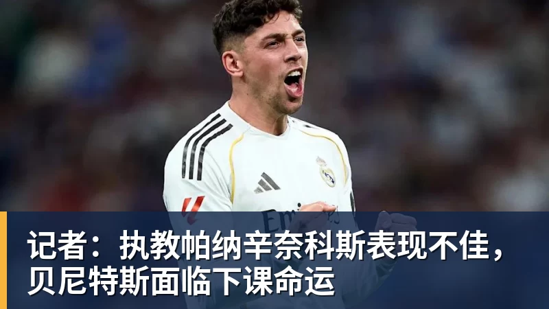 记者:执教帕纳辛奈科斯表现不佳,贝尼特斯面临下课命运