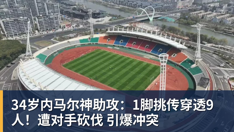 34岁内马尔神助攻：1脚挑传穿透9人！遭对手砍伐 引爆冲突