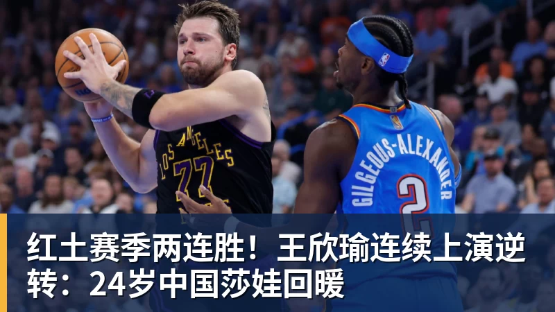 红土赛季两连胜！王欣瑜连续上演逆转：24岁中国莎娃回暖