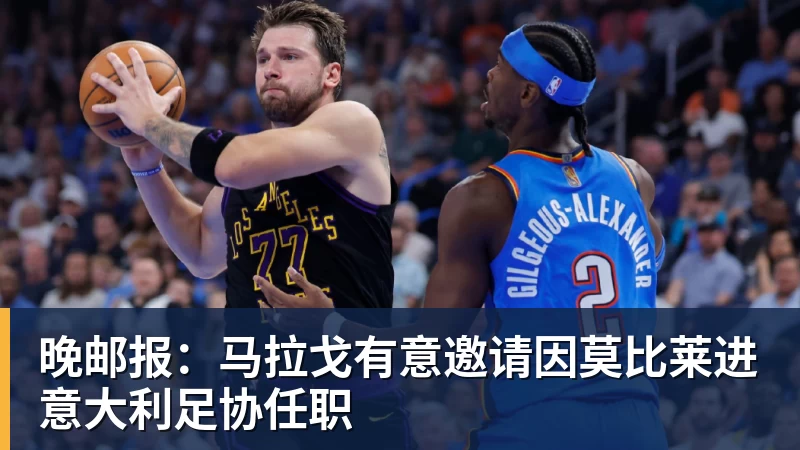 晚邮报：马拉戈有意邀请因莫比莱进意大利足协任职