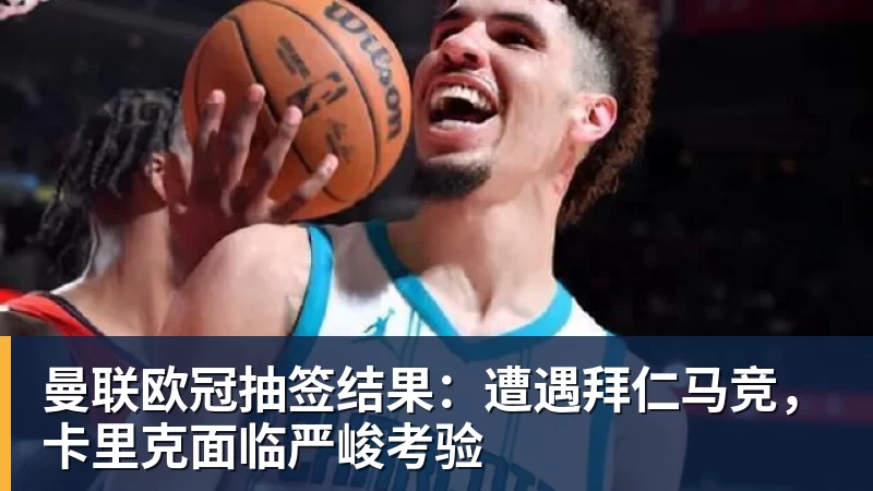 曼联欧冠抽签结果：遭遇拜仁马竞，卡里克面临严峻考验