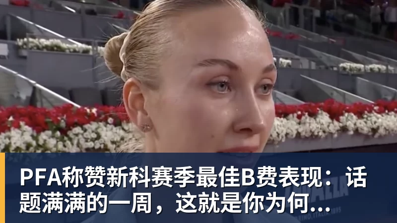 PFA称赞新科赛季最佳B费表现：话题满满的一周，这就是你为何...
