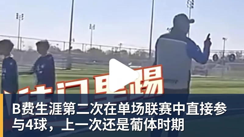B费生涯第二次在单场联赛中直接参与4球，上一次还是葡体时期