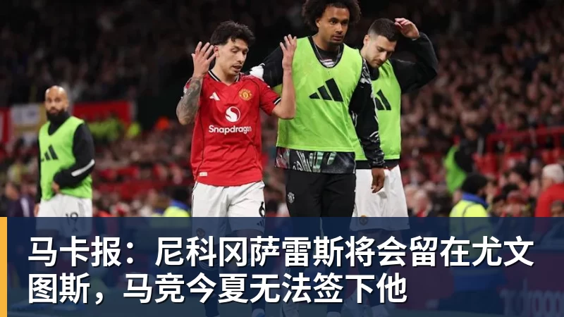 马卡报：尼科冈萨雷斯将会留在尤文图斯，马竞今夏无法签下他