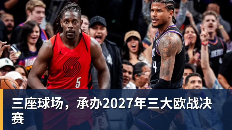三座球场，承办2027年三大欧战决赛