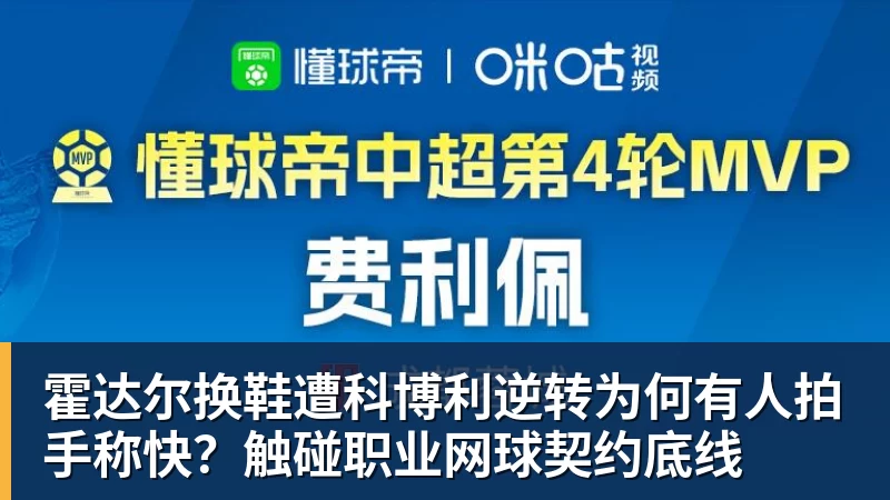 霍达尔换鞋遭科博利逆转为何有人拍手称快？触碰职业网球契约底线