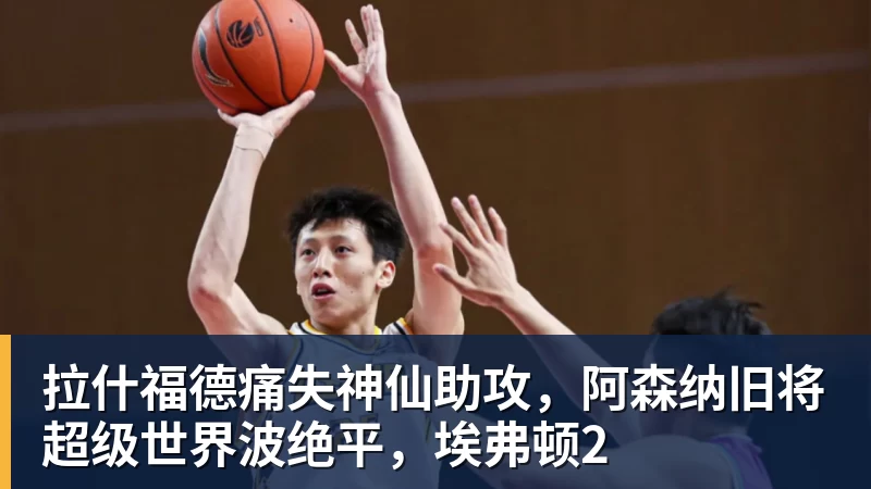 拉什福德痛失神仙助攻，阿森纳旧将超级世界波绝平，埃弗顿2