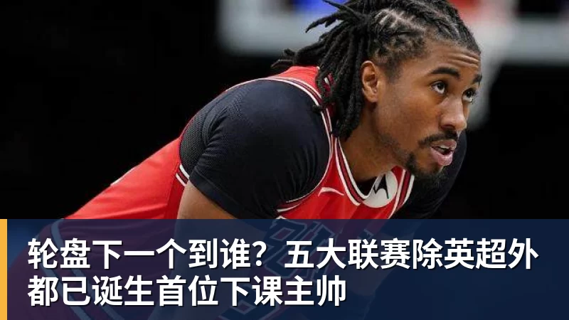 轮盘下一个到谁？五大联赛除英超外都已诞生首位下课主帅