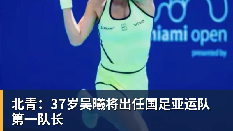 北青：37岁吴曦将出任国足亚运队第一队长