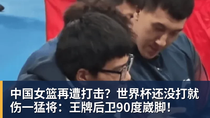 中国女篮再遭打击？世界杯还没打就伤一猛将：王牌后卫90度崴脚！