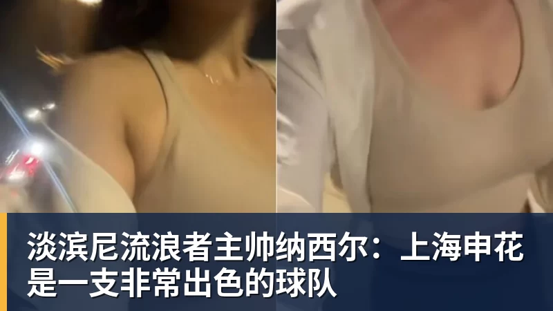 淡滨尼流浪者主帅纳西尔：上海申花是一支非常出色的球队
