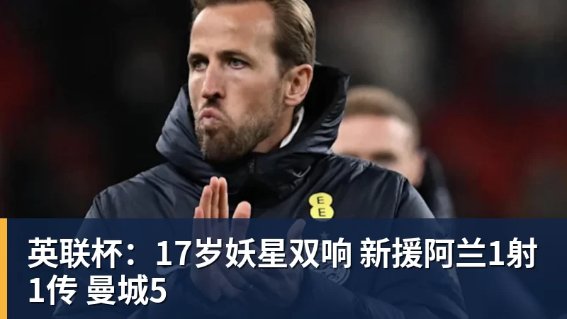 英联杯：17岁妖星双响 新援阿兰1射1传 曼城5