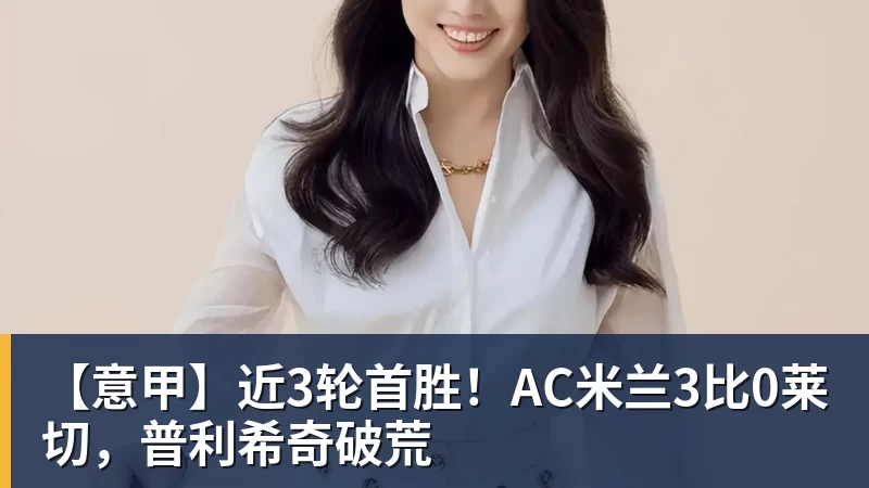 【意甲】近3轮首胜！AC米兰3比0莱切，普利希奇破荒