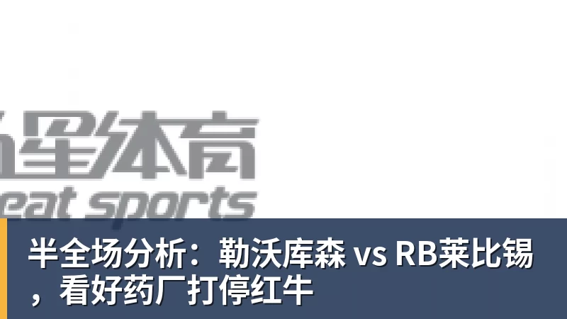 半全场分析：勒沃库森 vs RB莱比锡，看好药厂打停红牛