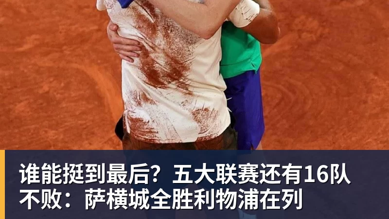 谁能挺到最后？五大联赛还有16队不败：萨横城全胜利物浦在列