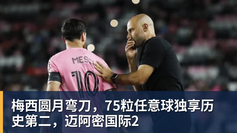 梅西圆月弯刀，75粒任意球独享历史第二，迈阿密国际2