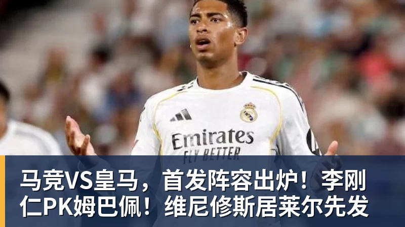 马竞VS皇马，首发阵容出炉！李刚仁PK姆巴佩！维尼修斯居莱尔先发