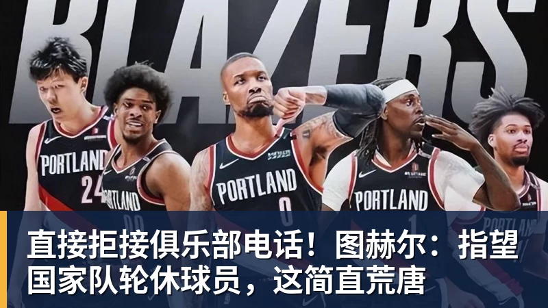 直接拒接俱乐部电话!图赫尔:指望国家队轮休球员,这简直荒唐 - 开运体育(中国)官方网站 - 开运 SPORTS